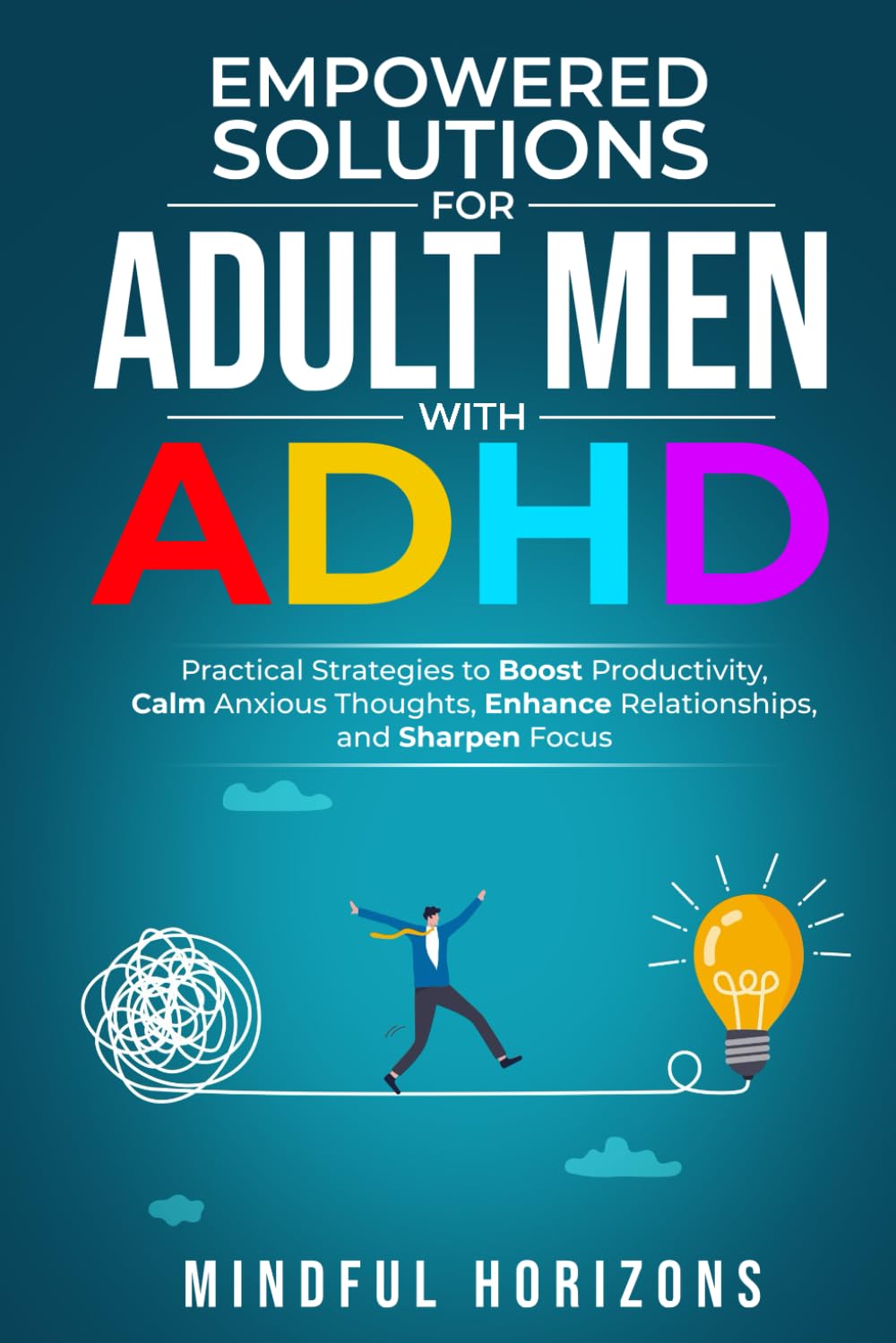Empowered Solutions for Adult Men with ADHD: Practical Strategies to Boost Productivity, Calm Anxious Thoughts, Enhance Relationships, and Sharpen