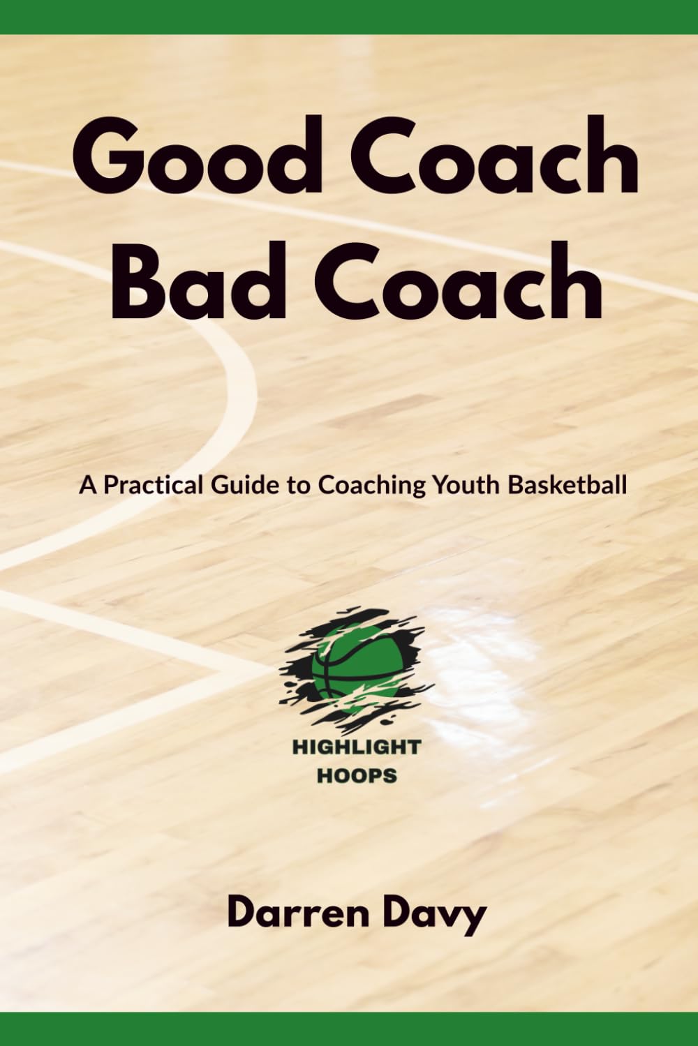 Good Coach Bad Coach: Making Youth Basketball Simple: A Practical Guide to Coaching, Teaching, and Leading