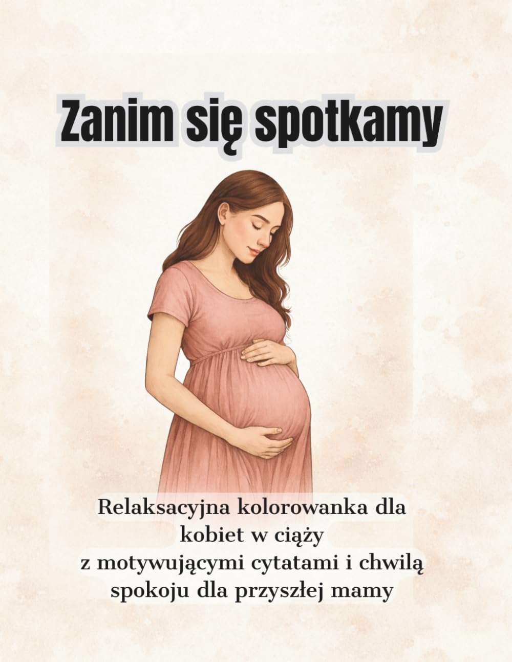 Zanim się spotkamy: Relaksacyjna kolorowanka dla kobiet w ciąży z motywującymi cytatami i chwilą spokoju dla przyszłej mamy