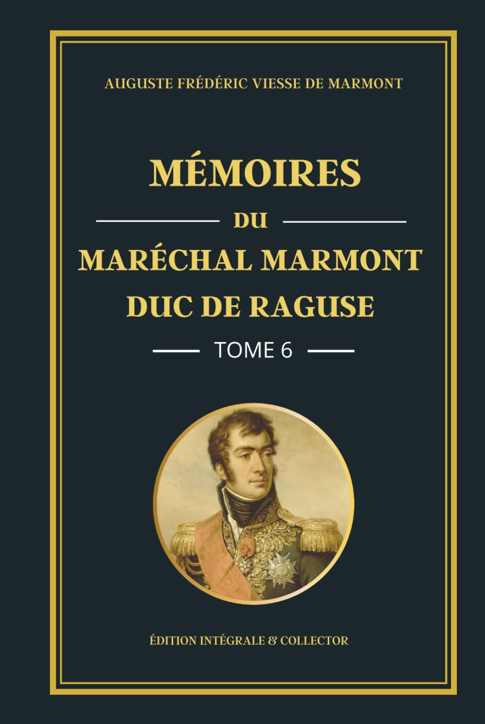Mémoires du Maréchal Marmont Duc de Raguse - Tome 6 - Édition intégrale et collector: L’Empire sous pression : mémoires d’un officier de Napoléon face aux tensions et aux revers militaires (1812-1813)