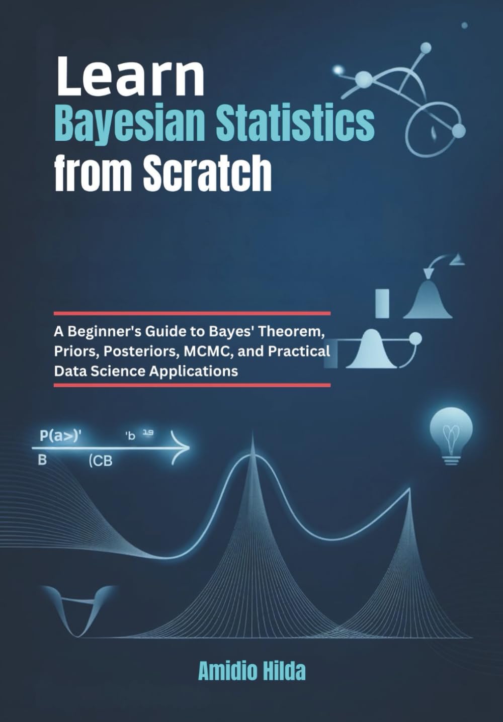 Learn Bayesian Statistics from Scratch: A Beginner's Guide to Bayes' Theorem, Priors, Posteriors, MCMC, and Practical Data Science Applications