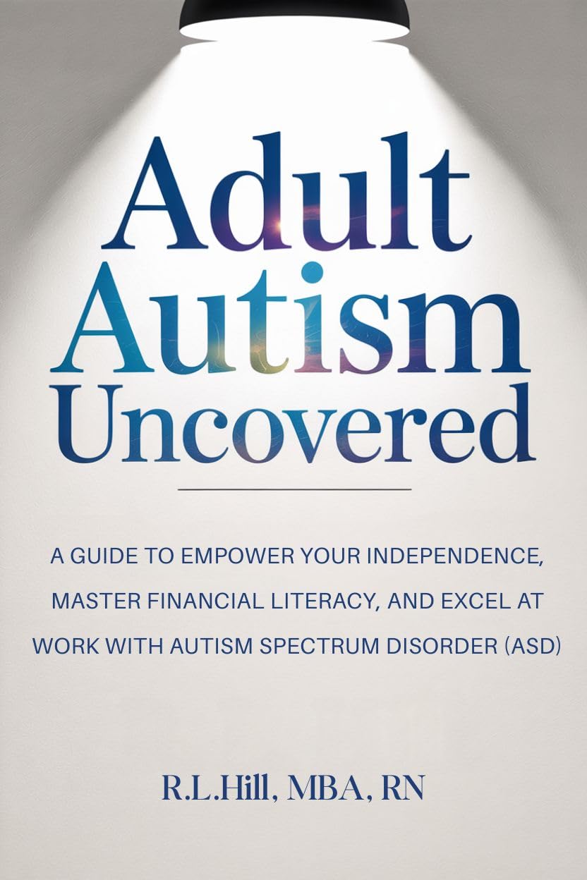 Adult Autism Uncovered: A Guide to Empower Your Independence, Master Financial Literacy, and Excel at Work with Autism Spectrum Disorder (ASD)