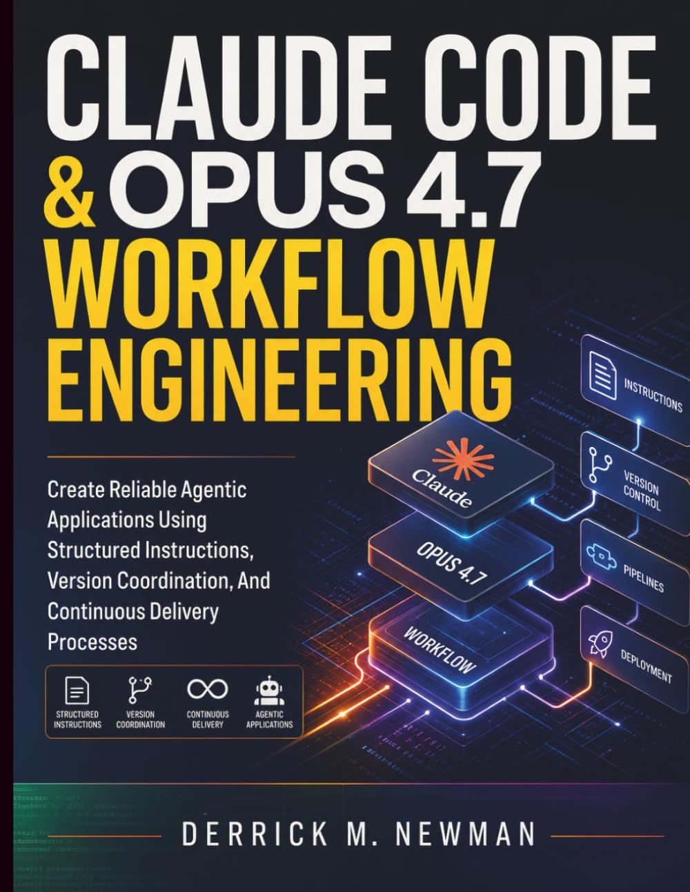 Claude Code & Opus 4.7 Workflow Engineering: Create Reliable Agentic Applications Using Structured Instructions, Version Coordination, And Continuous ... Code Mastery for Beginners and Developers)