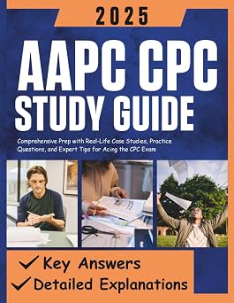 AAPC CPC Study Guide 2025 Comprehensive Prep with Real-Life Case Studies, Practice Questions, and Expert Tips for Acing the CPC Exam