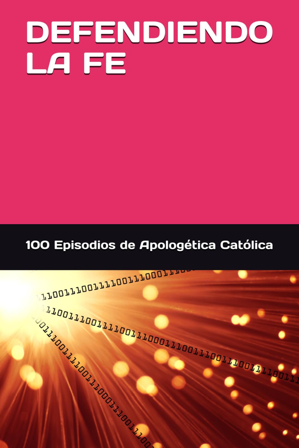 DEFENDIENDO LA FE: 100 EPISODIOS DE APOLOGÉTICA CATÓLICA ILUSTRADA CON IMAGENES