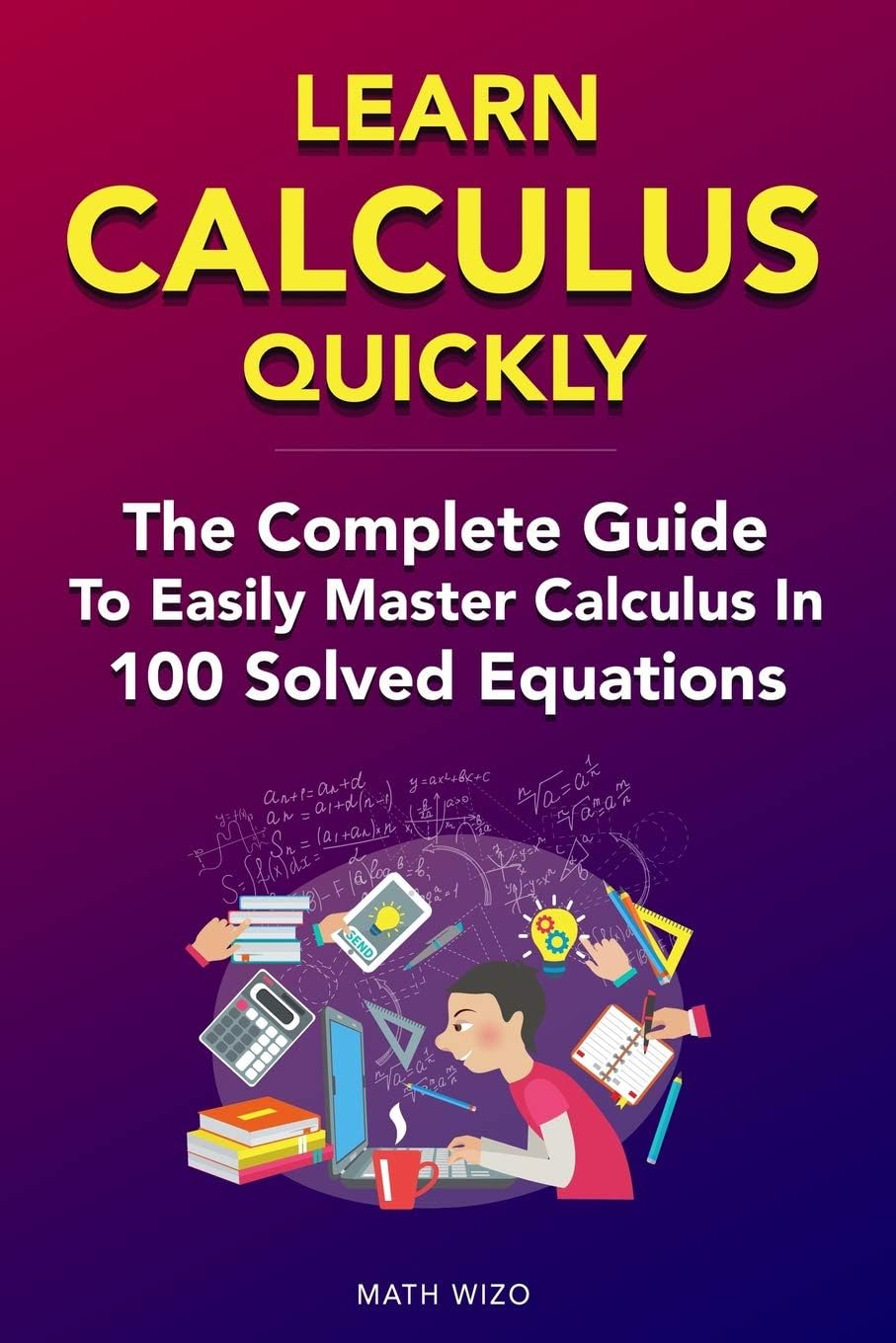 Learn Calculus Quickly: The Complete Guide To Easily Master Calculus in 100 Solved Equations!