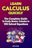 Learn Calculus Quickly: The Complete Guide To Easily Master Calculus in 100 Solved Equations!