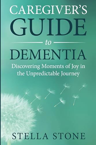 Caregiver's Guide to Dementia: Discovering Moments of Joy in the Unpredictable Journey