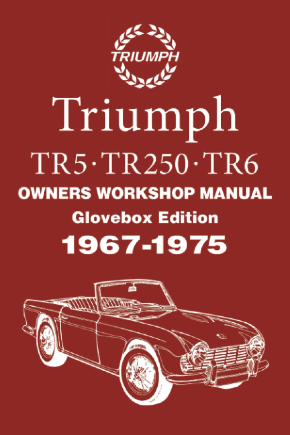Triumph TR5 . TR250 . TR6 OWNERS WORKSHOP MANUAL 1967-1975: Glovebox Edition