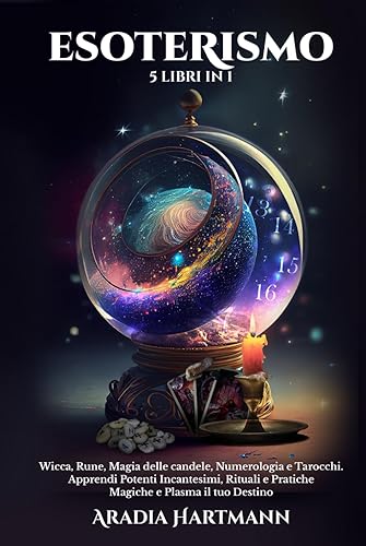 Esoterismo: 5 Libri in 1 - Wicca, Rune, Magia delle Candele, Numerologia e Tarocchi. Apprendi Potenti Incantesimi, Rituali e Pratiche Magiche e Plasma il tuo Destino