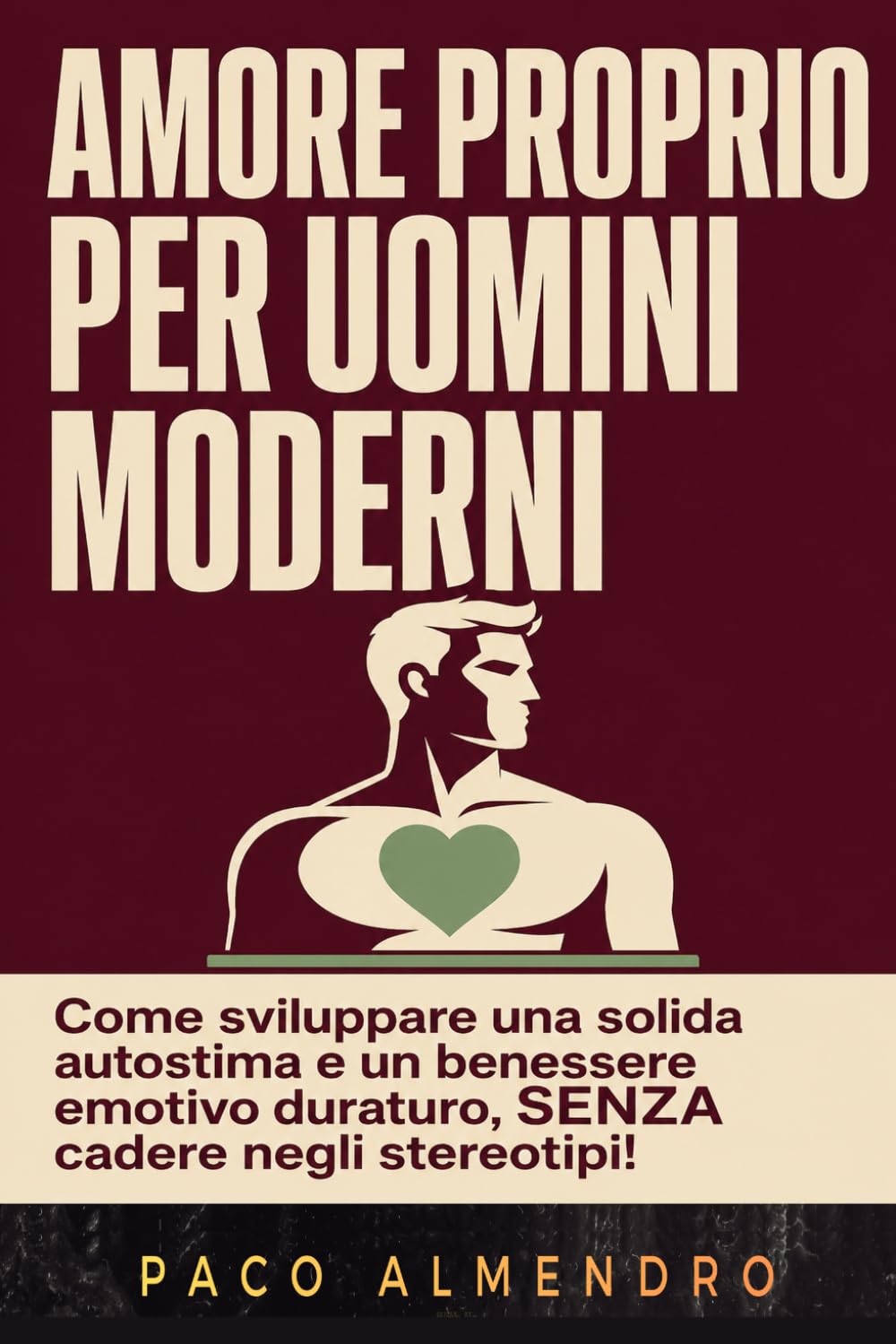AMORE PROPRIO PER UOMINI MODERNI: Come sviluppare una solida autostima e un benessere emotivo duraturo, SENZA cadere negli stereotipi!