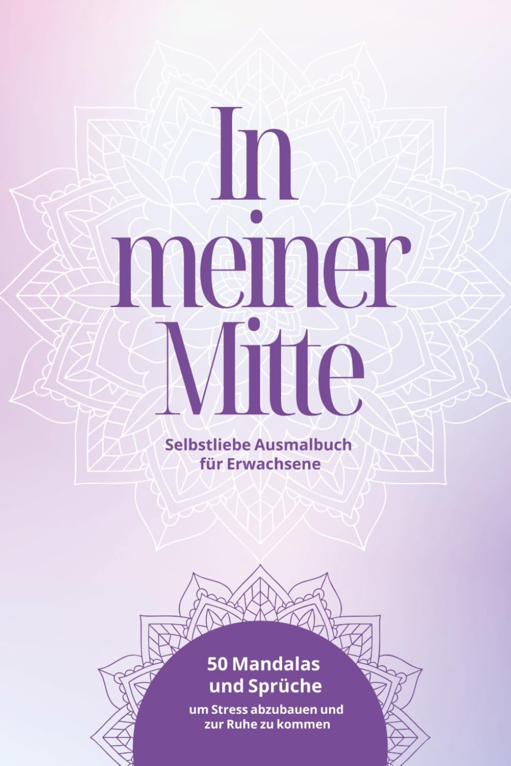 In meiner Mitte – Selbstliebe Ausmalbuch für Erwachsene: 50 Mandalas und Sprüche um Stress abbauen und zur Ruhe kommen
