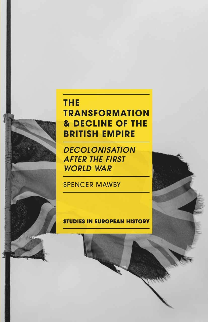 Transformation and Decline of the British Empire, The: Decolonisation After the First World War: 11 (Studies in European History)