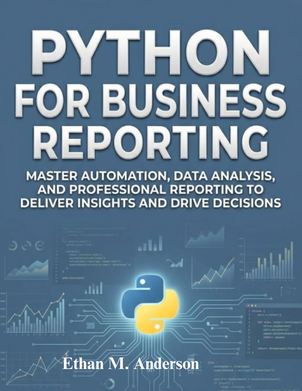 Python for Business Reporting: Master Automation, Data Analysis, and Professional Reporting to Deliver Insights and Drive Decisions