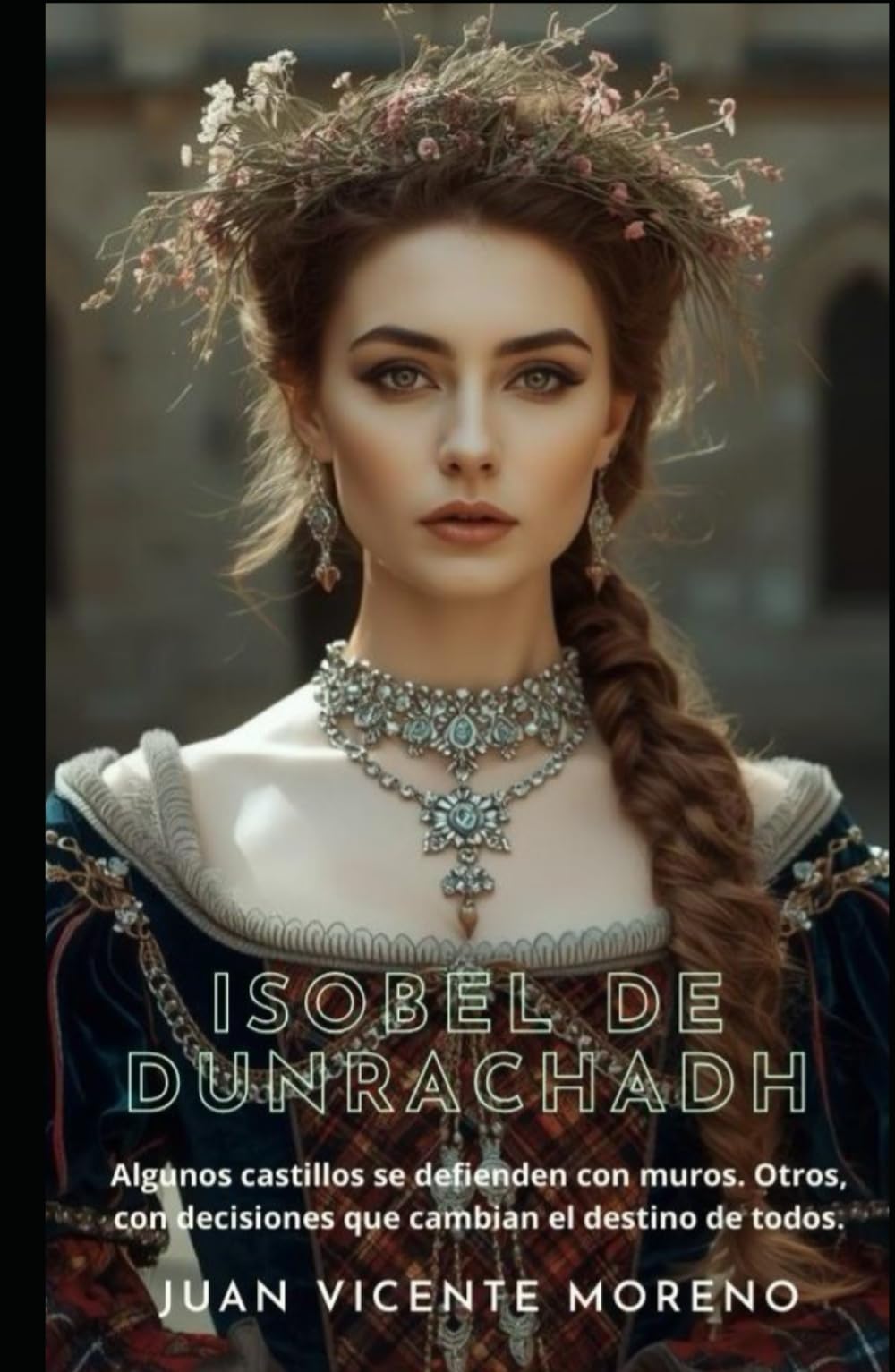 ISOBEL DE DUNRACHADH: Algunos castillos se defienden con muros. Otros, con decisiones que cambian el destino de todos (Highlander en las Tierras Altas ... en la novela de ficción histórica romántica)