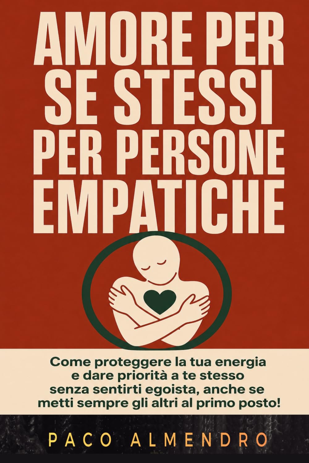 AMORE PER SE STESSI PER PERSONE EMPATICHE: Come proteggere la tua energia e dare priorità a te stesso senza sentirti egoista, anche se metti sempre gli altri al primo posto!