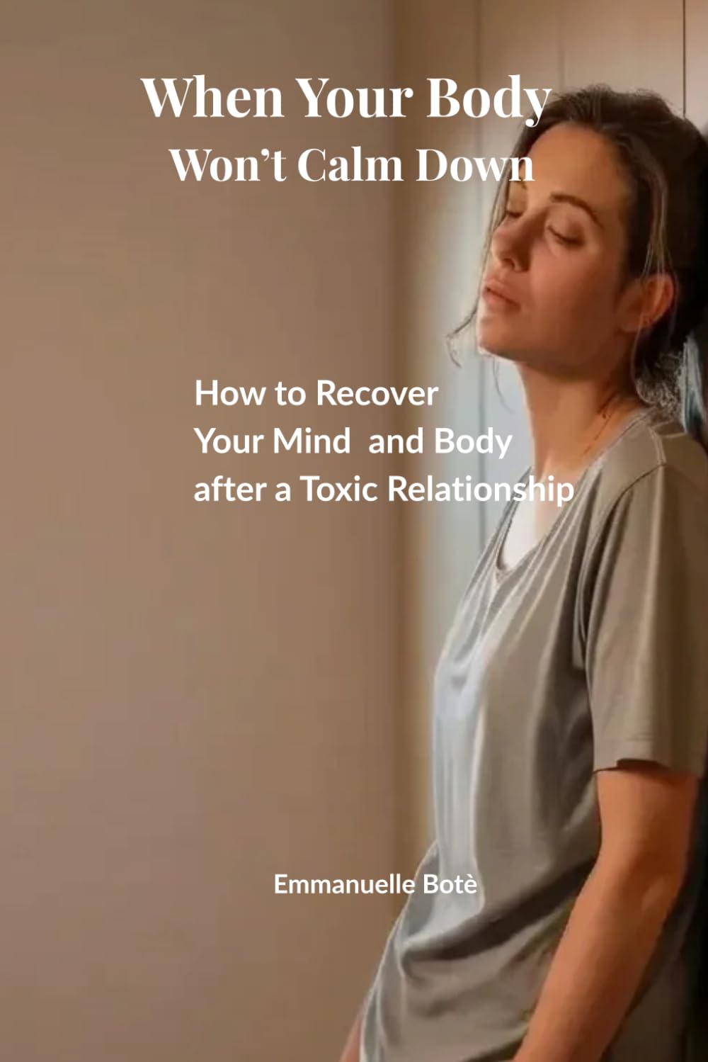 When Your Body Won’t Calm Down: How to Recover Your Mind and Body after a Toxic Relationship When Your System Is verwhelmed (The Relational Awareness Series)