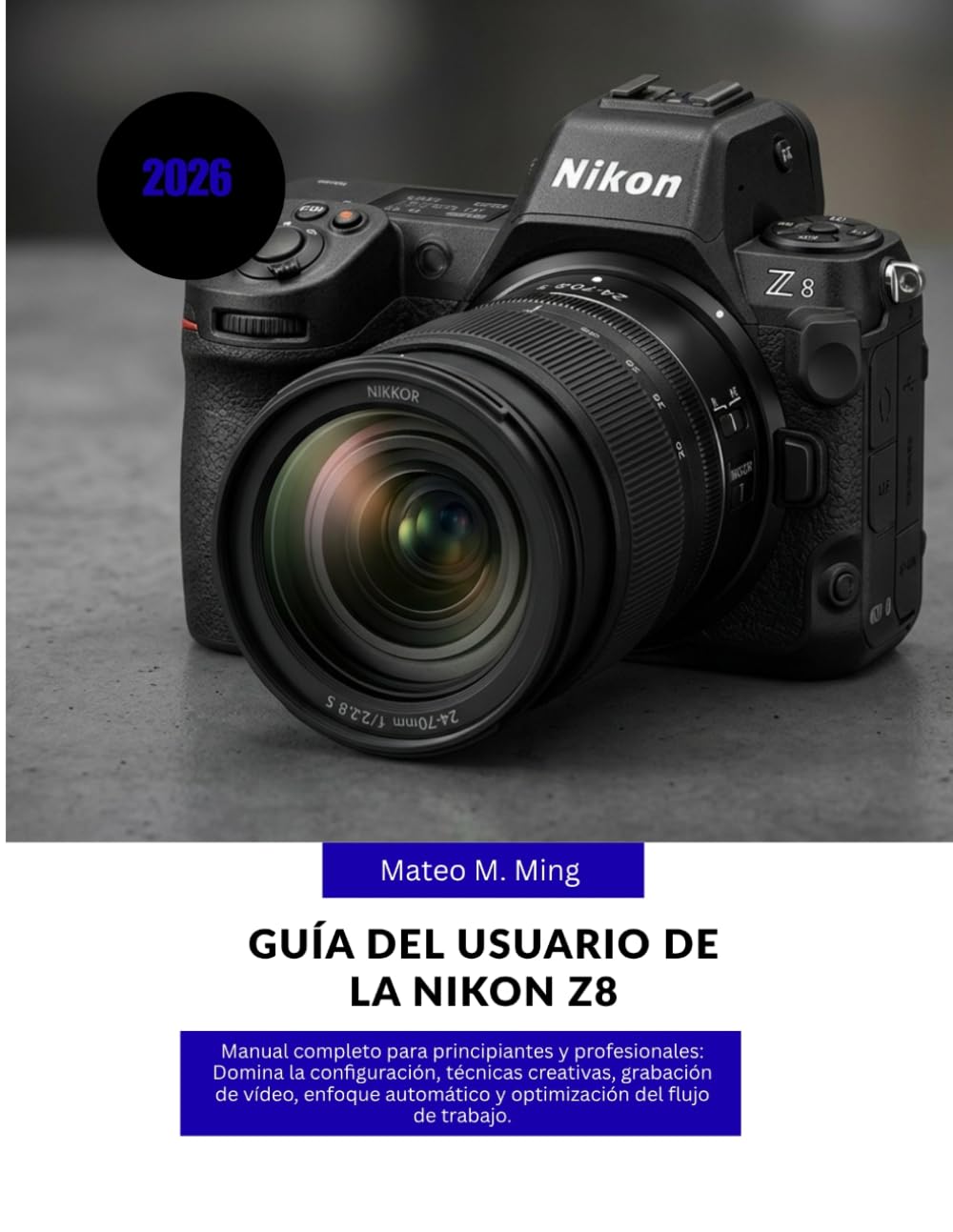 Guía del usuario de la Nikon Z8 2026: Manual completo para principiantes y profesionales: Domina la configuración, técnicas creativas, grabación de ... de trabajo. (Camera Mastery Manual Guide)