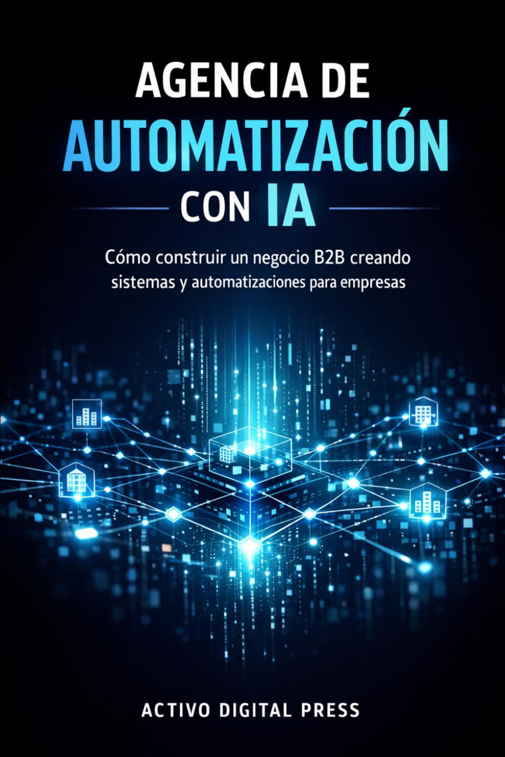 Agencia de Automatización con IA: Cómo construir un negocio B2B creando sistemas y automatizaciones para empresas (SERVICIOS Y NEGOCIOS CON IA)