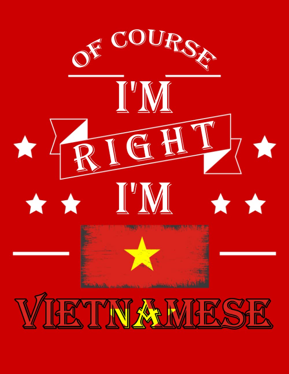 Of Course I'm Right I'm Vietnamese: Funny vietnamese Notebook Journal Diary Vietnam Heritage Gift, 110 Lined pages , High-Quality Cover (8.5 x 11) Inches