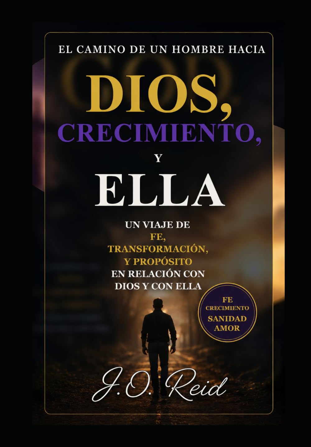 El camino de un hombre hacia Dios, el crecimiento y ella: Un viaje de fe, transformación y propósito en la relación con Dios y con ella