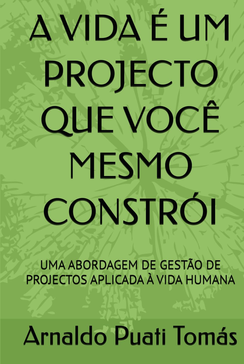 A VIDA É UM PROJECTO QUE VOCÊ MESMO CONSTRÓI: UMA ABORDAGEM DE GESTÃO DE PROJECTOS APLICADA À VIDA HUMANA (Edições Académicas Arnaldo Puati Tomás)