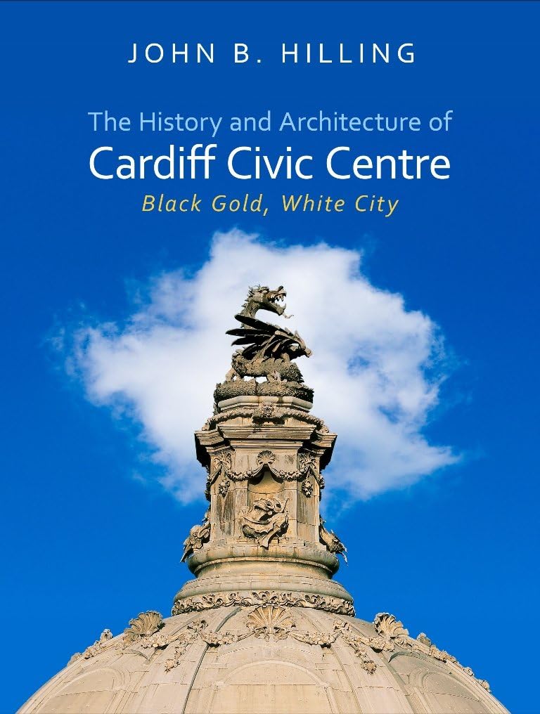 The History and Architecture of Cardiff Civic Centre: Black Gold, White City (Architecture of Wales)