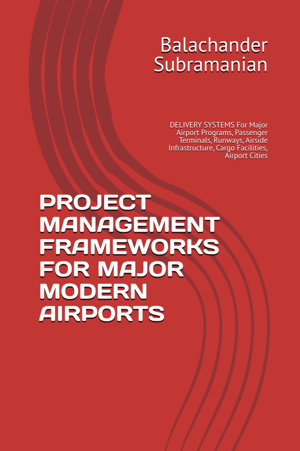 PROJECT MANAGEMENT FRAMEWORKS FOR MAJOR MODERN AIRPORTS: DELIVERY SYSTEMS For Major Airport Programs, Passenger Terminals, Runways, Airside Infrastructure, Cargo Facilities, Airport Cities