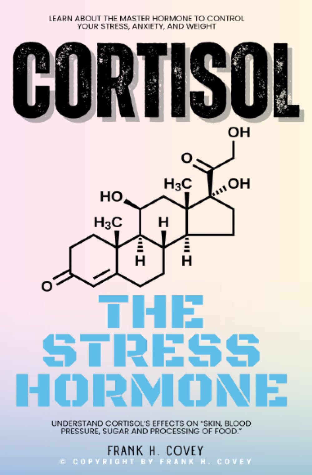 Cortisol "The Stress Hormone"::: Learn About the Master Hormone to Control Your Stress, Anxiety, and Weight - Understand Cortisol's Effects on "Skin, Blood Pressure, Sugar and Processing of Food."