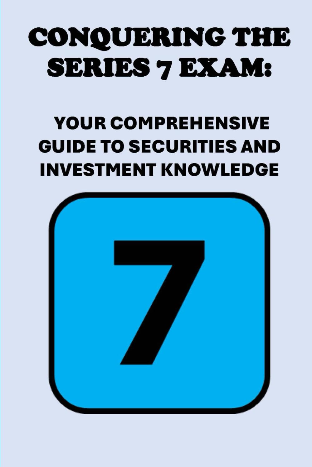 Conquering the Series 7 Exam: Your Comprehensive Guide to Securities and Investment Knowledge (Investment Exams)