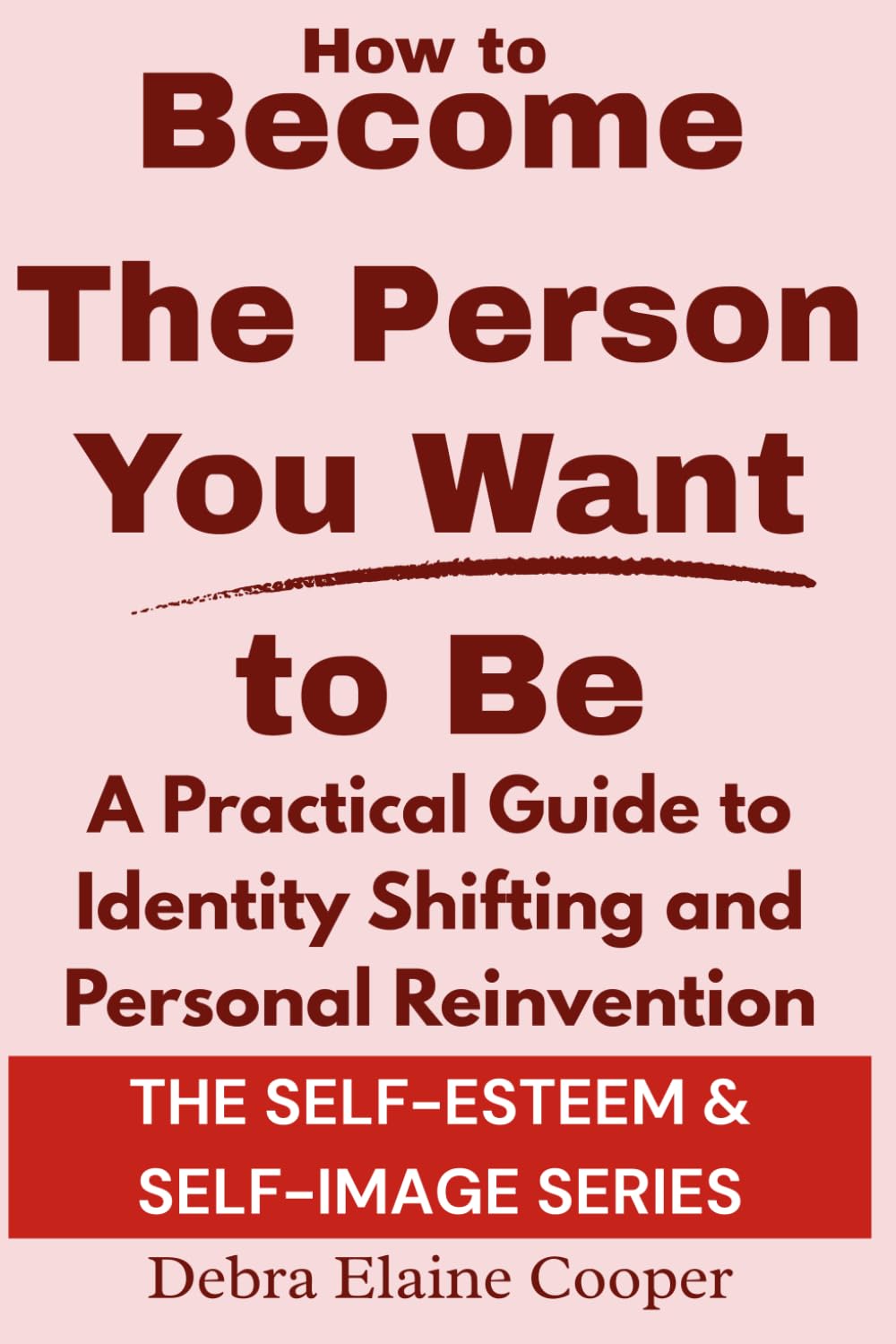 How to Become the Person You Want to Be: A Practical Guide to Identity Shifting and Personal Reinvention (SELF-ESTEEM & SELF-IMAGE)