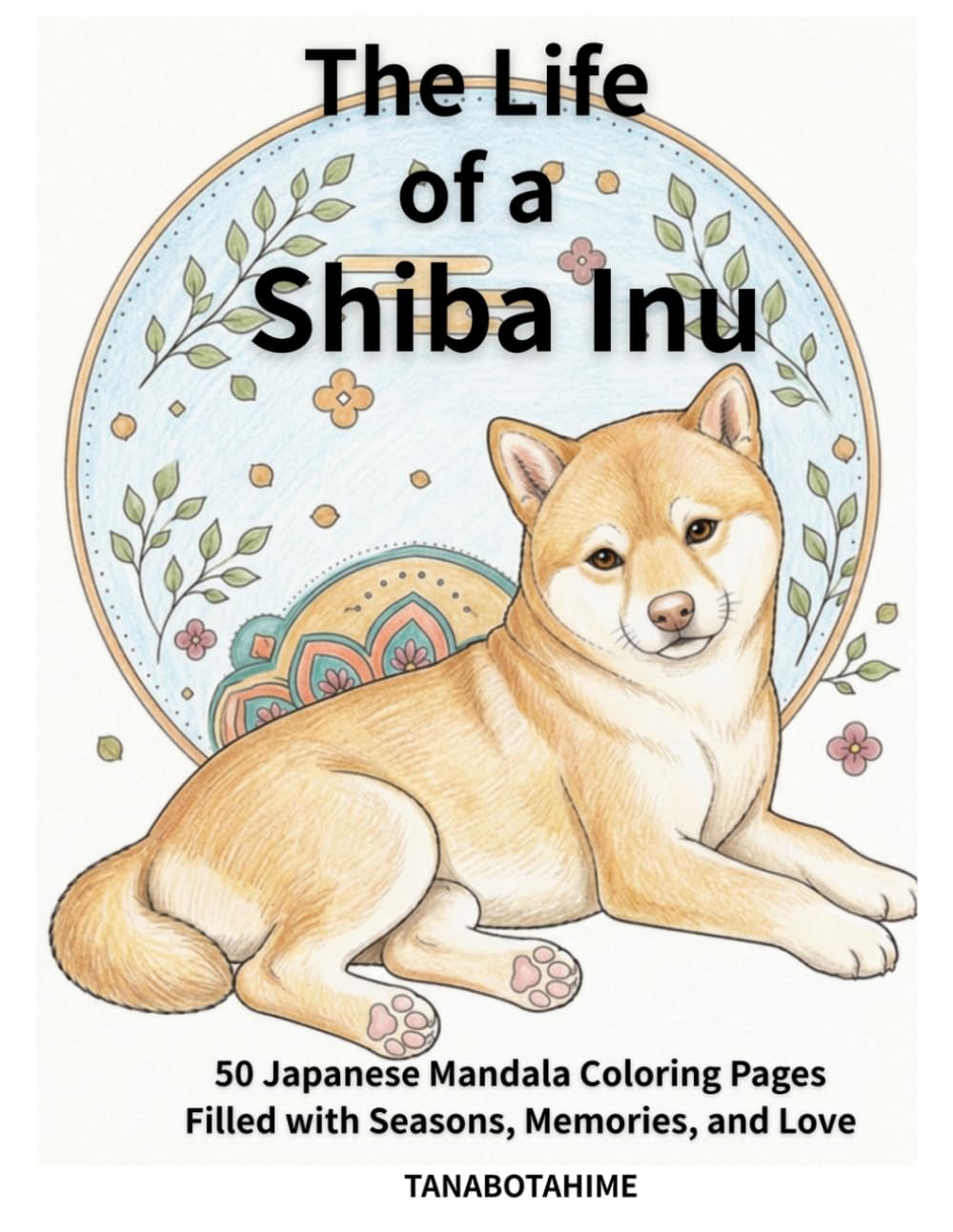 The Life of a Shiba Inu: 50 Japanese Mandala Coloring Pages Filled with Seasons, Memories, and Love