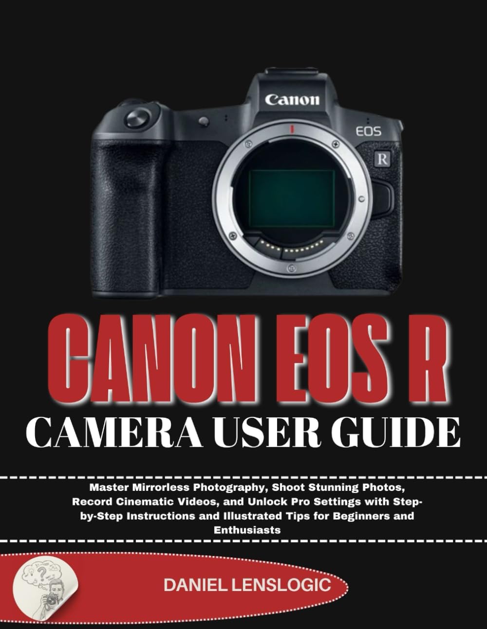 CANON EOS R CAMERA USER GUIDE: Master Mirrorless Photography, Shoot Stunning Photos, Record Cinematic Videos, and Unlock Pro Settings with ... Tips ... Tips for Beginners and Enthusiasts