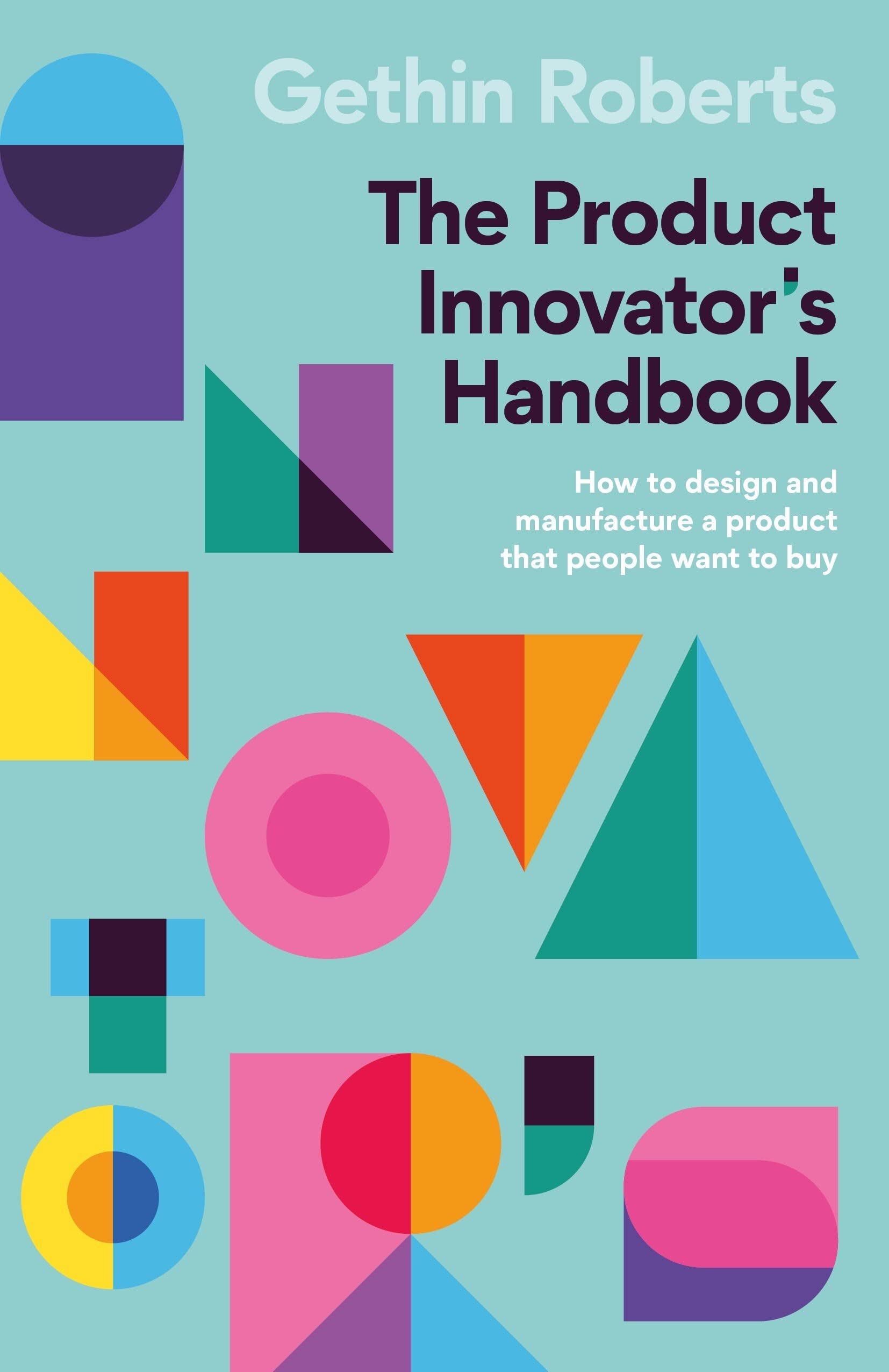 The Product Innovator’s Handbook: How to design and manufacture a product that people want to buy
