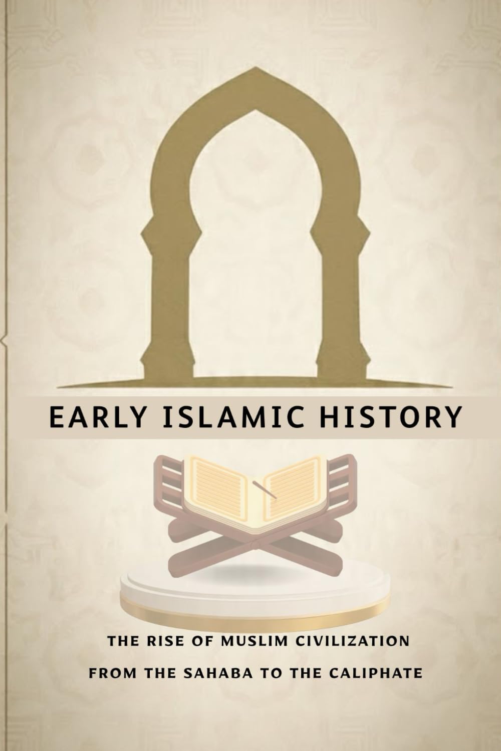 Early Islamic History: The Rise of Muslim Civilization from the Sahaba to the Caliphate (Early Islamic History Collection)