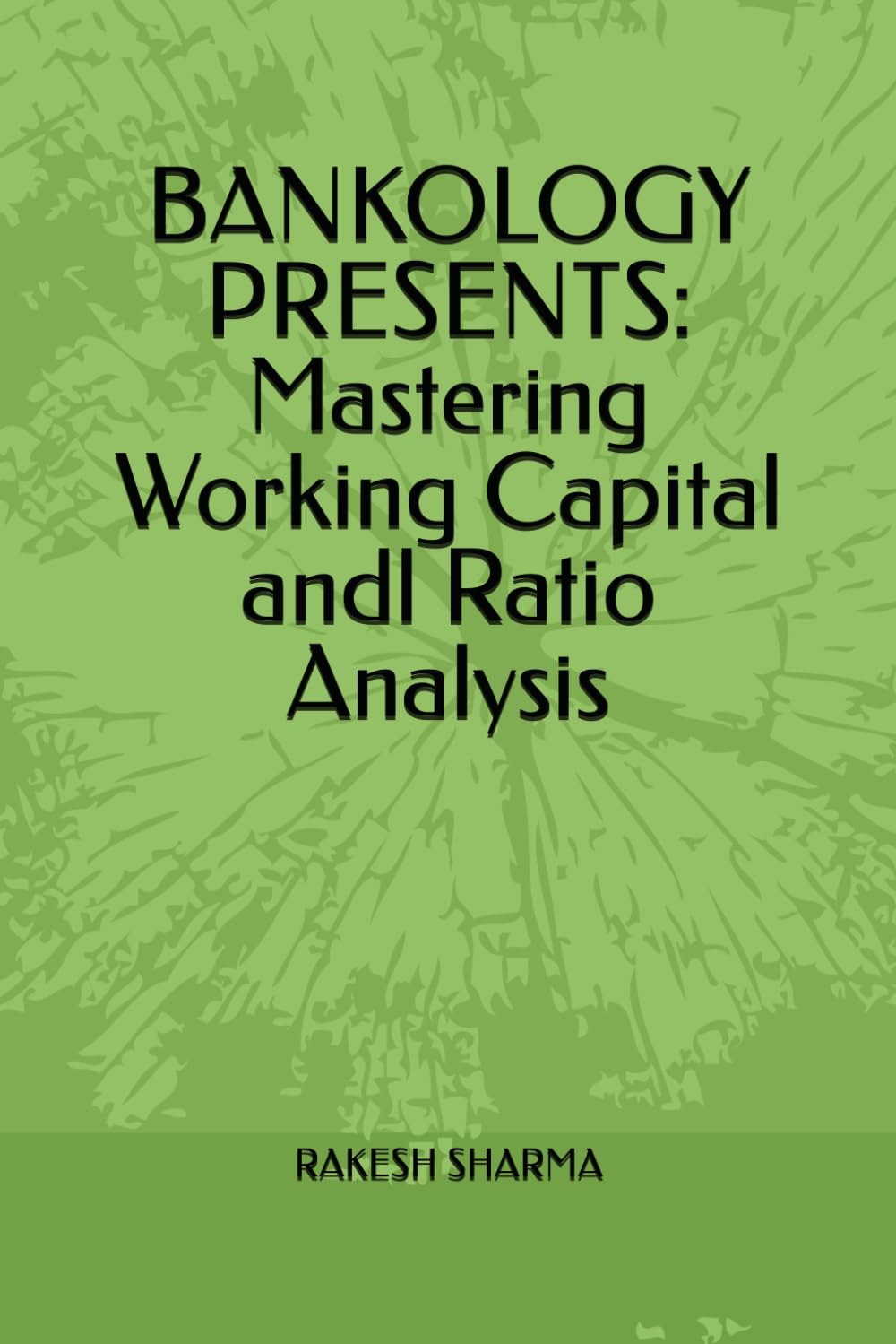 BANKOLOGY PRESENTS: Mastering Working Capital andl Ratio Analysis: Banking Applications for Finance , Bankers, and Students on working capital and ratio analysis