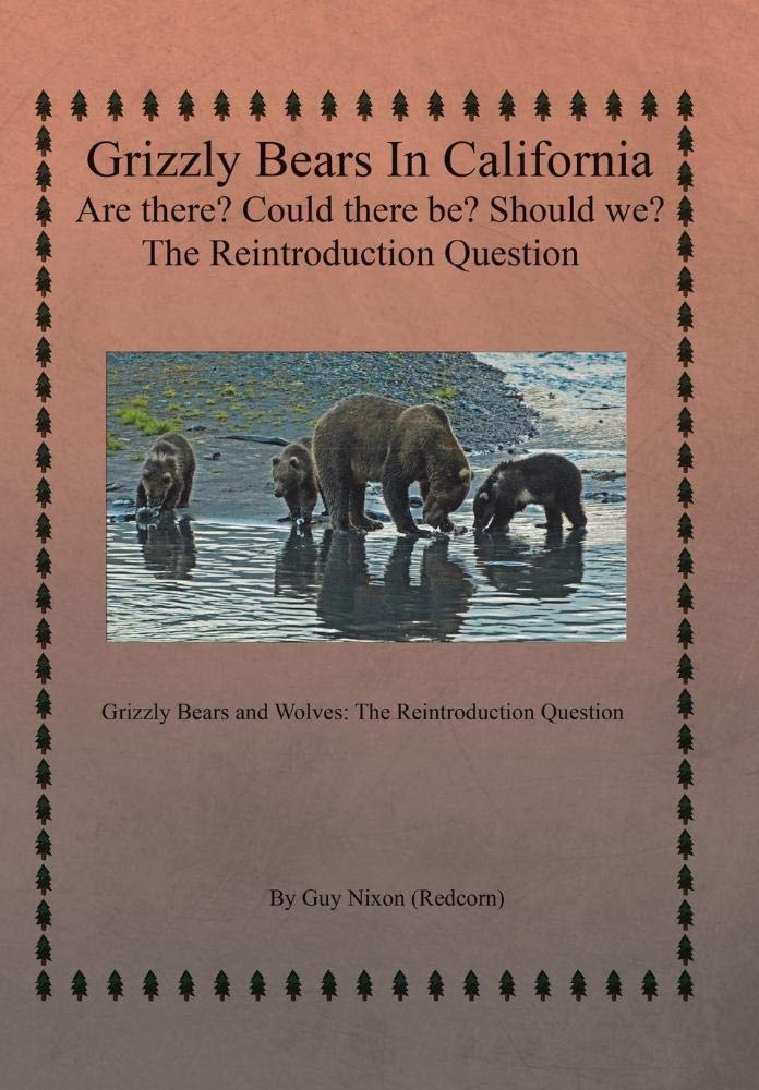 Grizzly Bears in California Are there? Could There Be? Should We? The Reintroduction Question: Grizzly Bears and Wolves: The Reintroduction Question