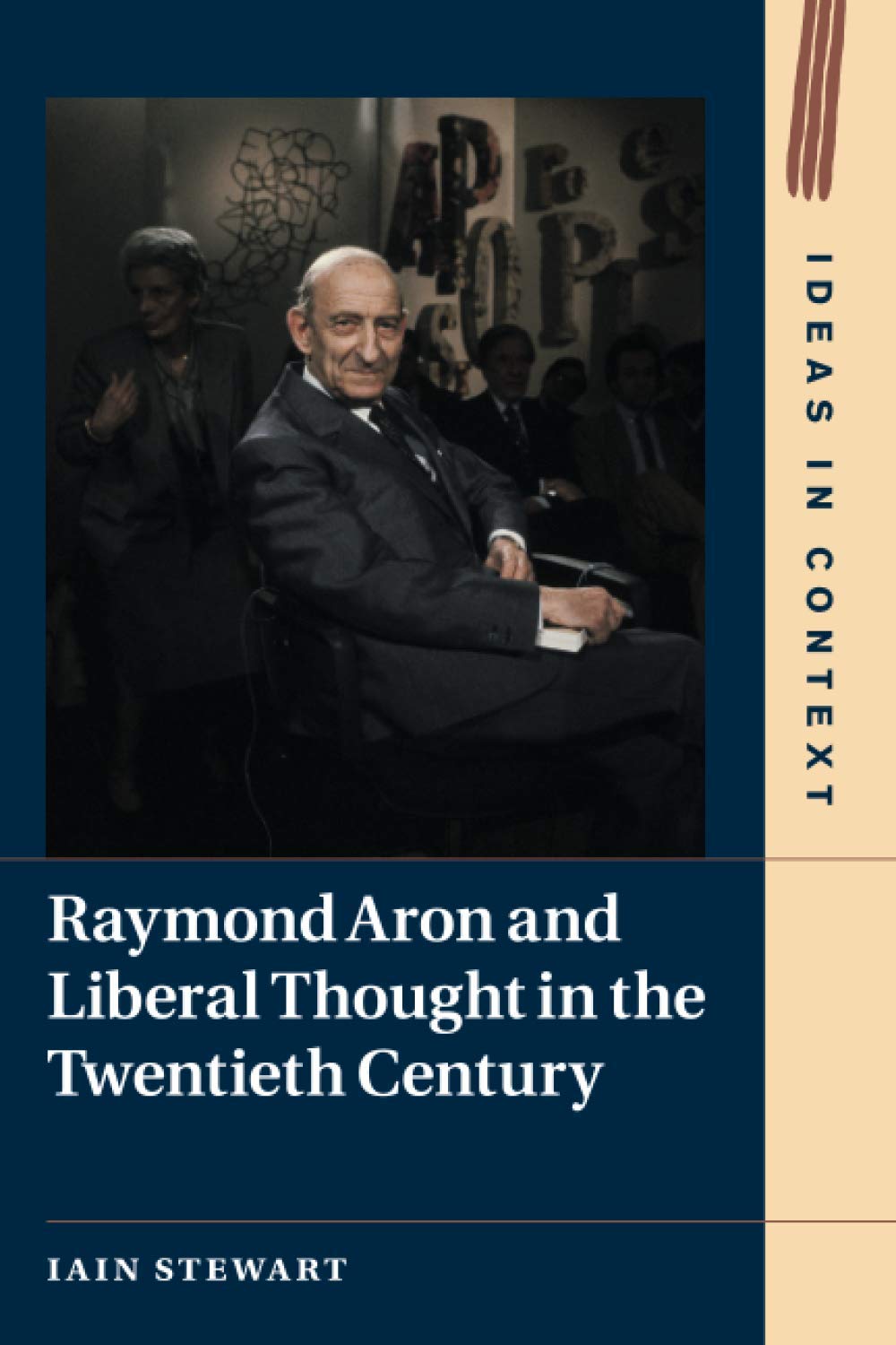 Raymond Aron and Liberal Thought in the Twentieth Century: 124 (Ideas in Context, Series Number 124)