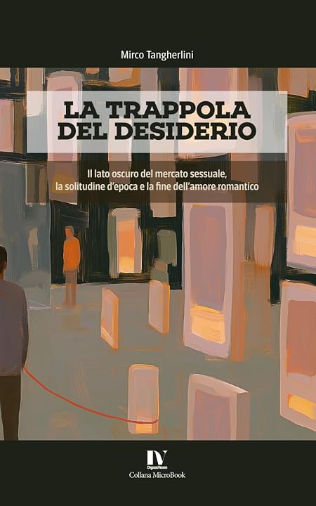 LA TRAPPOLA DEL DESIDERIO: Il lato oscuro del mercato sessuale, la solitudine d’epoca e la fine dell’amore romantico