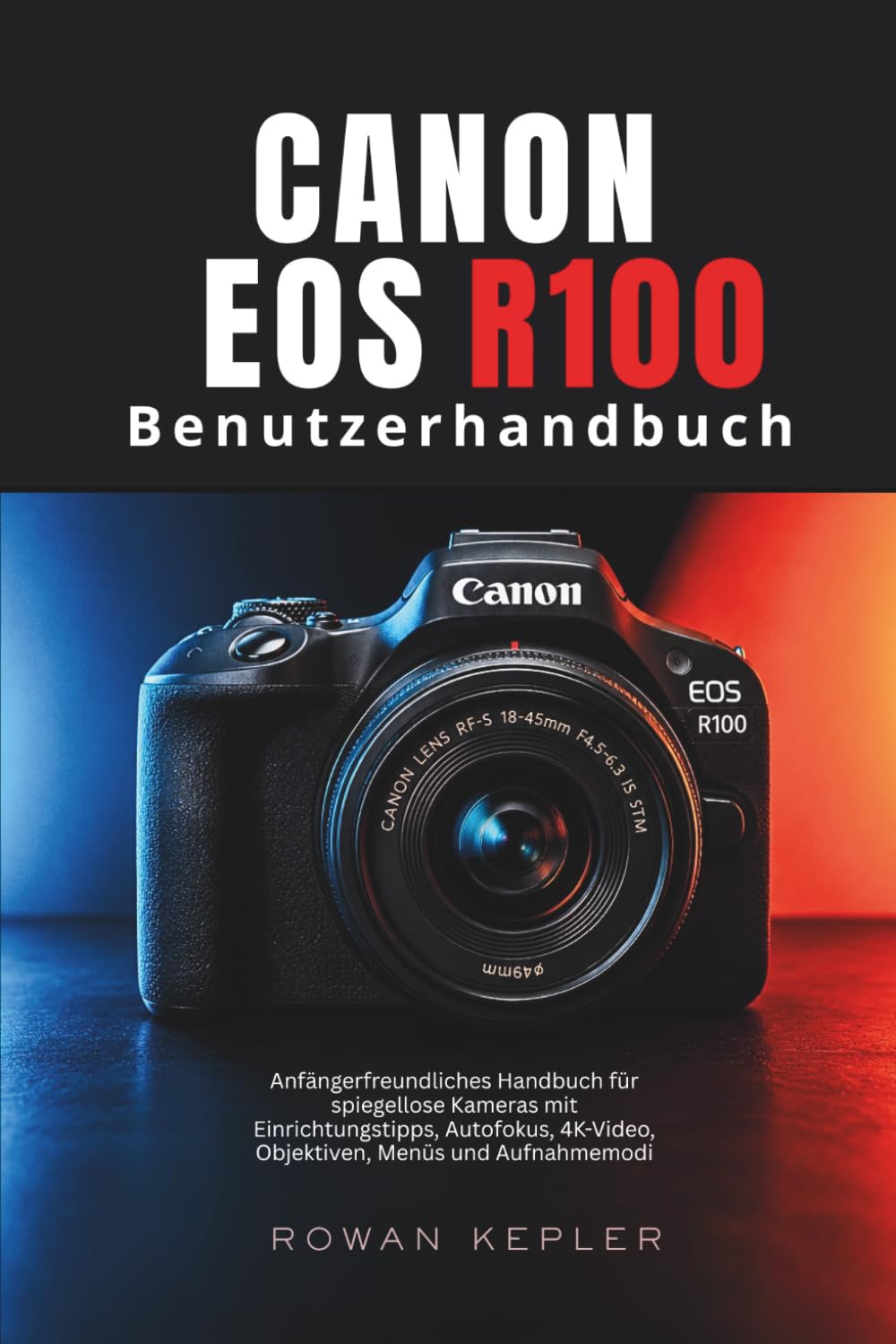 Canon EOS R100 Benutzerhandbuch: Anfängerfreundliches Handbuch für spiegellose Kameras mit Einrichtungstipps, Autofokus, 4K-Video, Objektiven, Menüs und Aufnahmemodi