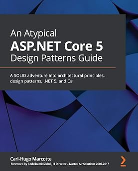 An Atypical ASP.NET Core 5 Design Patterns Guide A SOLID adventure into architectural principles, design patterns, .NET 5, and C#