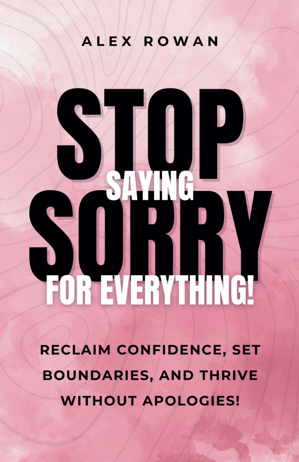 Stop Saying Sorry for Everything!: Reclaim your confidence. Set bold boundaries. Thrive unapologetically. (The "Stop It!" series)