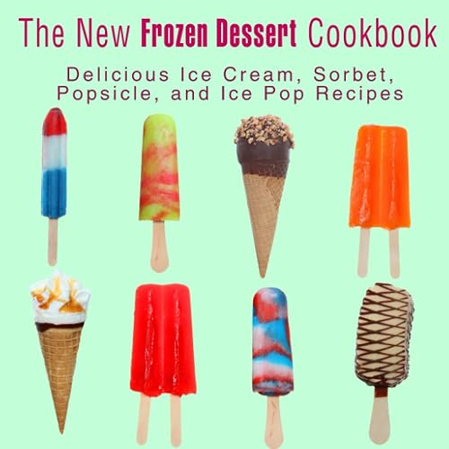 The New Frozen Dessert Cookbook: Delicious Ice Cream, Sorbet, Popsicle, and Ice Pop Recipes