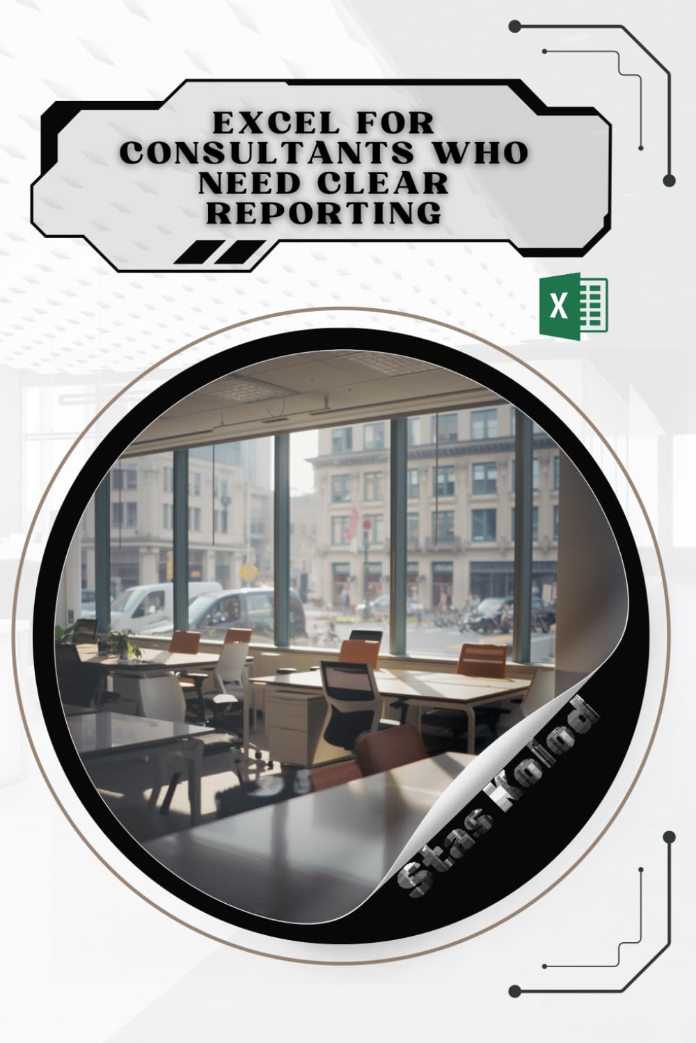 Excel for Consultants Who Need Clear Reporting: Your Road from Novice to Skilled Professional