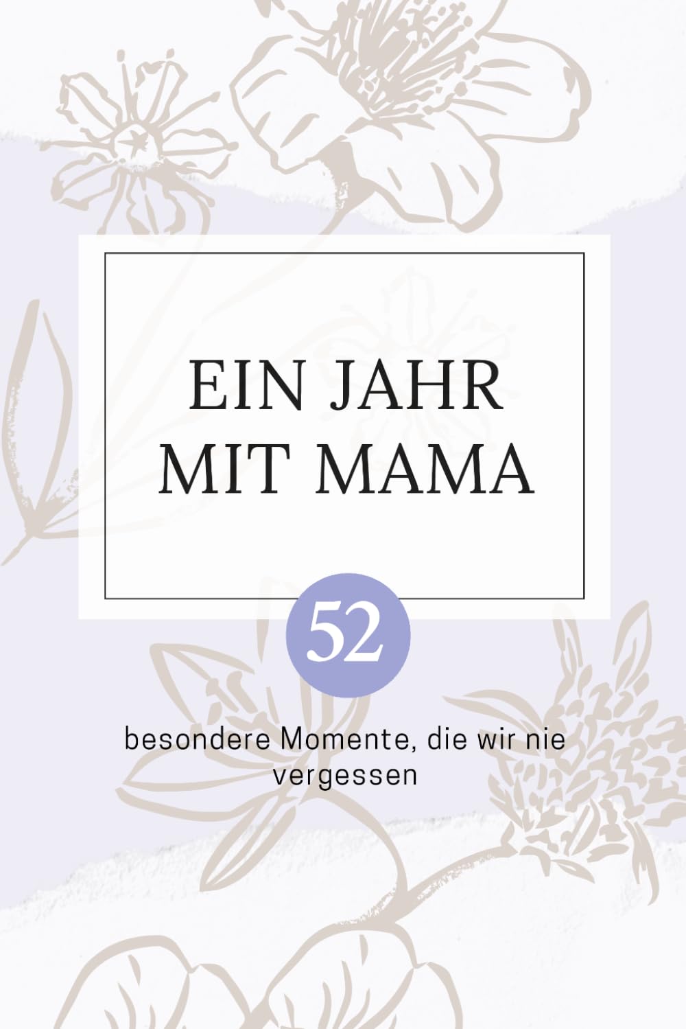 Ein Jahr mit Mama: 52 besondere Momente, die wir nie vergessen