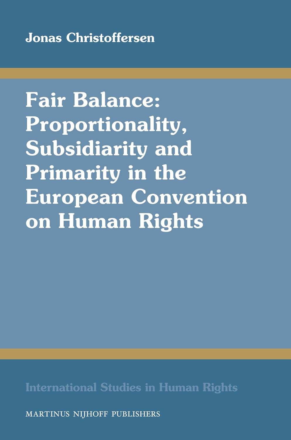 Fair Balance: Proportionality, Subsidiarity and Primarity in the European Convention on Human Rights (International Studies in Human Rights, 99)
