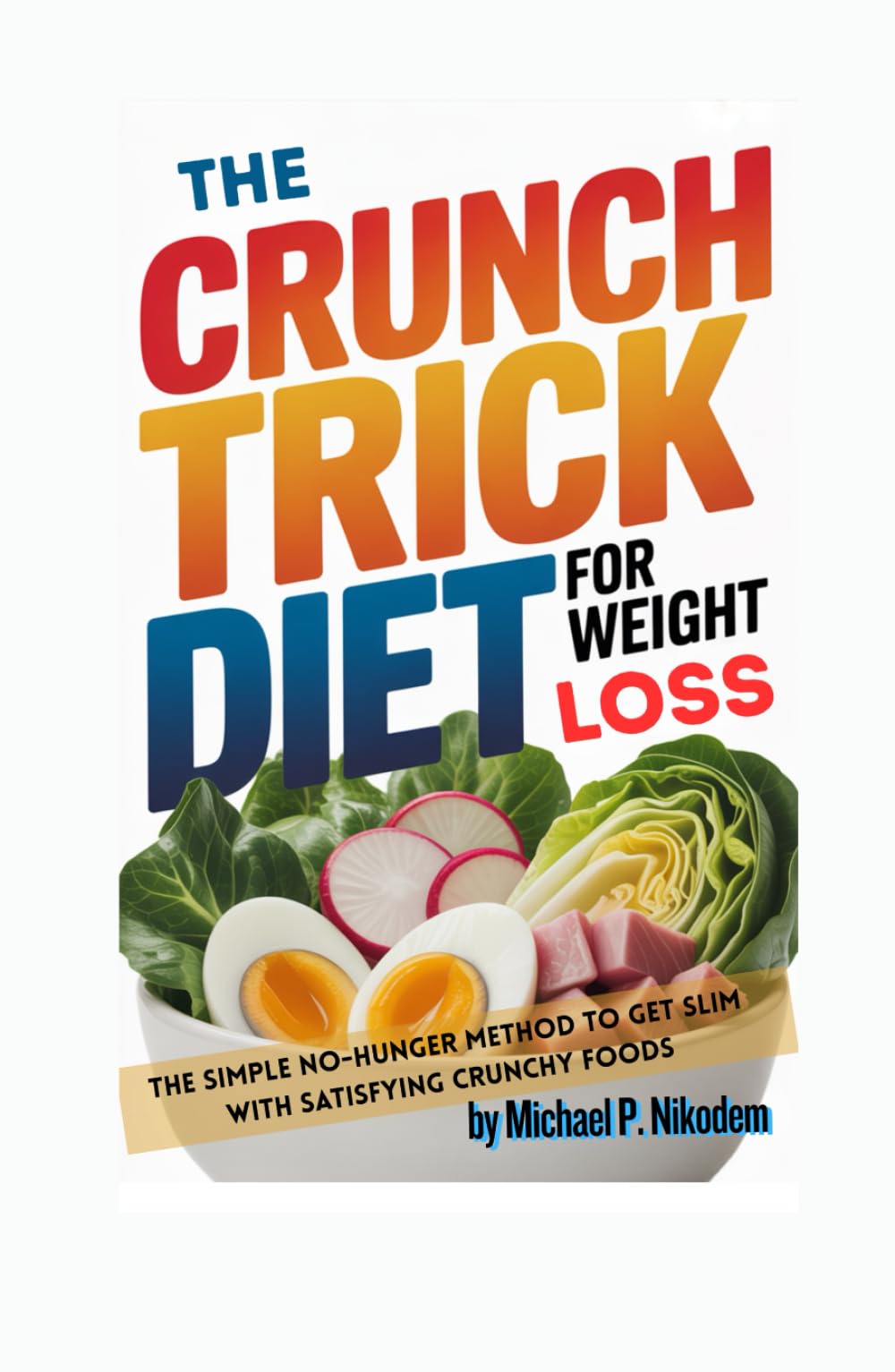 The Crunch Trick Diet For Weight Loss: The Simple No-Hunger Method to Get Slim With Satisfying Crunchy Foods