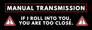 Manual Transmission - If I Roll Into You, You are Too Close - Waterproof Vinyl Bumper Sticker for Cars Trucks