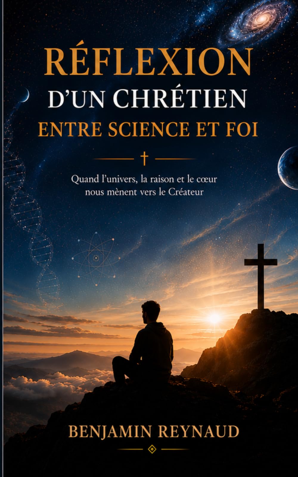 Réflexion d'un Chrétien entre science et foi: Quand l'univers, la raison et le cœur nous mènent vers le Créateur