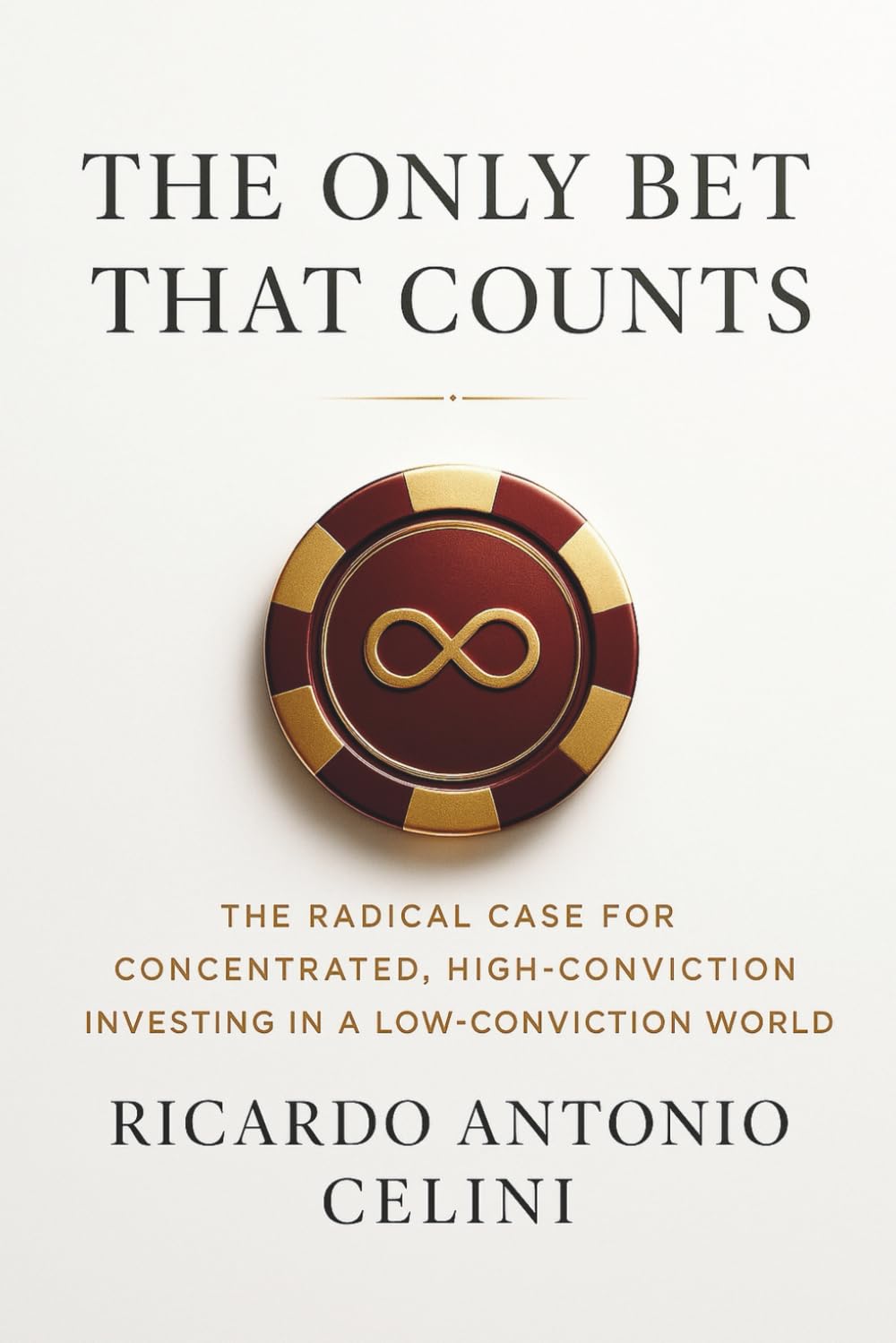 The Only Bet That Counts: The Radical Case for Concentrated, High-Conviction Investing in a Low-Conviction World
